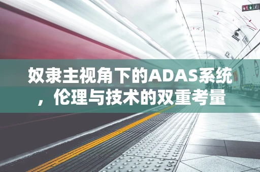 奴隶主视角下的ADAS系统，伦理与技术的双重考量