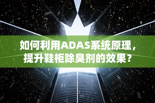 如何利用ADAS系统原理，提升鞋柜除臭剂的效果？