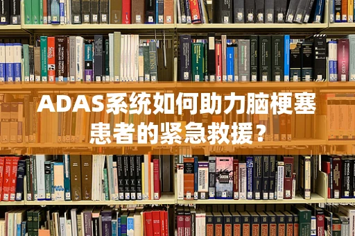 ADAS系统如何助力脑梗塞患者的紧急救援？