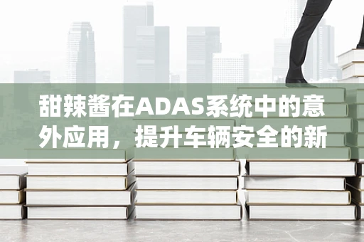 甜辣酱在ADAS系统中的意外应用，提升车辆安全的新视角？