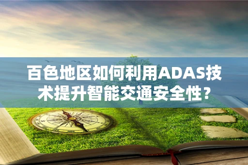 百色地区如何利用ADAS技术提升智能交通安全性？