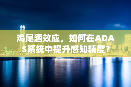 鸡尾酒效应，如何在ADAS系统中提升感知精度？