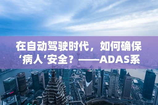 在自动驾驶时代，如何确保‘病人’安全？——ADAS系统的伦理与挑战