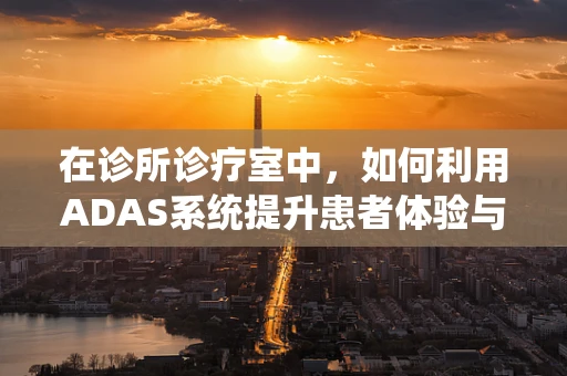 在诊所诊疗室中，如何利用ADAS系统提升患者体验与诊疗效率？