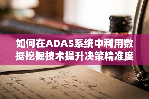如何在ADAS系统中利用数据挖掘技术提升决策精准度？