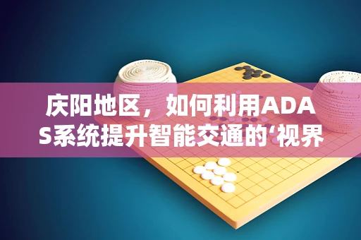 庆阳地区，如何利用ADAS系统提升智能交通的‘视界’？