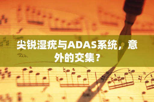 尖锐湿疣与ADAS系统，意外的交集？