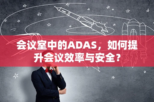 会议室中的ADAS，如何提升会议效率与安全？