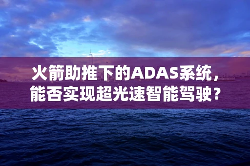 火箭助推下的ADAS系统，能否实现超光速智能驾驶？