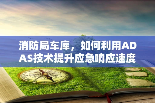 消防局车库，如何利用ADAS技术提升应急响应速度？