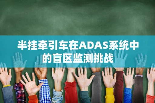 半挂牵引车在ADAS系统中的盲区监测挑战