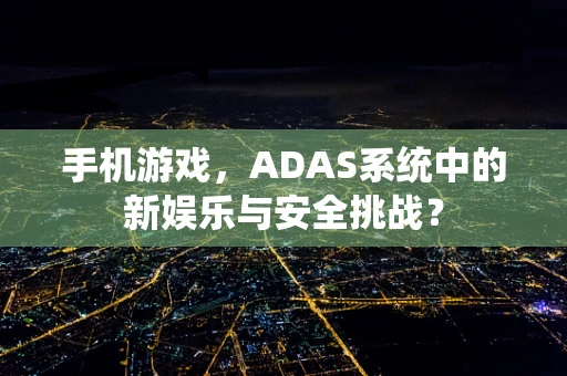 手机游戏，ADAS系统中的新娱乐与安全挑战？