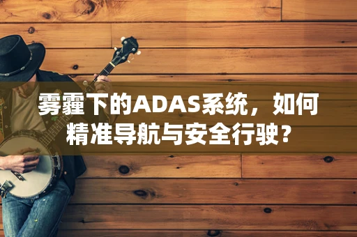 雾霾下的ADAS系统，如何精准导航与安全行驶？