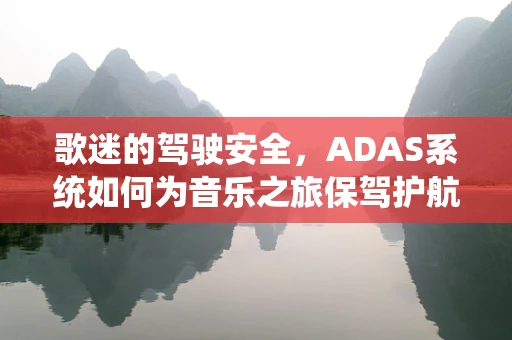 歌迷的驾驶安全，ADAS系统如何为音乐之旅保驾护航？