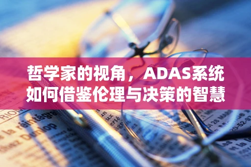 哲学家的视角，ADAS系统如何借鉴伦理与决策的智慧？
