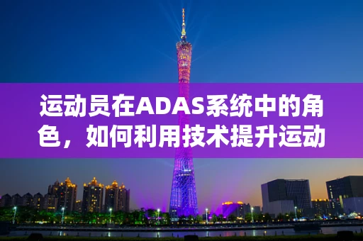 运动员在ADAS系统中的角色，如何利用技术提升运动表现？