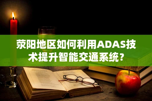 荥阳地区如何利用ADAS技术提升智能交通系统？