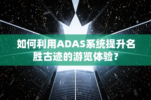 如何利用ADAS系统提升名胜古迹的游览体验？