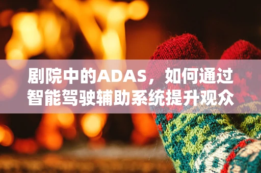 剧院中的ADAS，如何通过智能驾驶辅助系统提升观众体验？