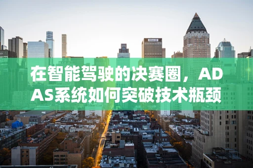 在智能驾驶的决赛圈，ADAS系统如何突破技术瓶颈？