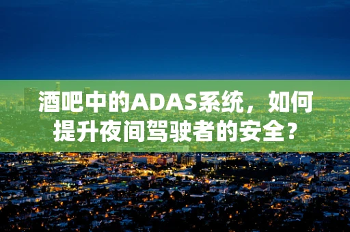 酒吧中的ADAS系统，如何提升夜间驾驶者的安全？