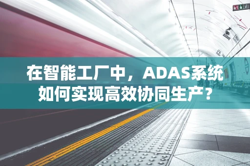 在智能工厂中，ADAS系统如何实现高效协同生产？