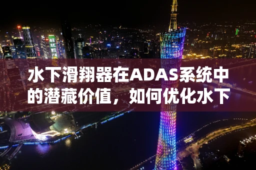 水下滑翔器在ADAS系统中的潜藏价值，如何优化水下环境感知？