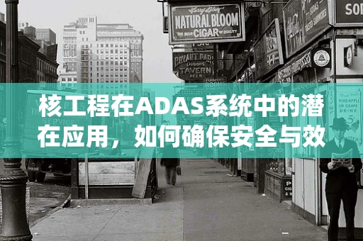 核工程在ADAS系统中的潜在应用，如何确保安全与效率的双重提升？