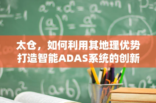 太仓，如何利用其地理优势打造智能ADAS系统的创新高地？