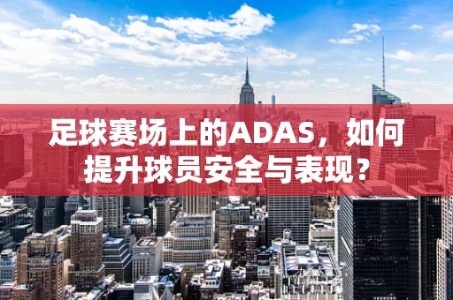 足球赛场上的ADAS，如何提升球员安全与表现？