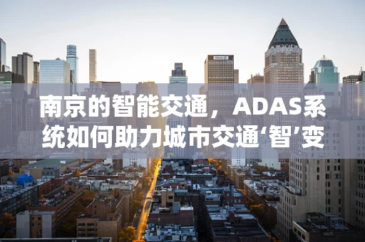 南京的智能交通，ADAS系统如何助力城市交通‘智’变？