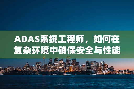 ADAS系统工程师，如何在复杂环境中确保安全与性能的平衡？
