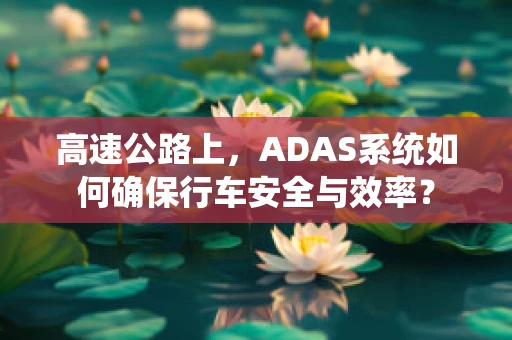 高速公路上，ADAS系统如何确保行车安全与效率？