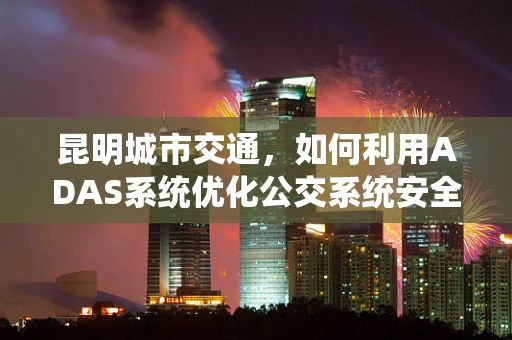 昆明城市交通，如何利用ADAS系统优化公交系统安全与效率？