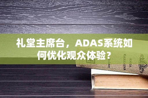 礼堂主席台，ADAS系统如何优化观众体验？