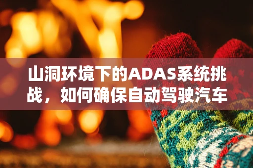 山洞环境下的ADAS系统挑战，如何确保自动驾驶汽车的稳定感知？