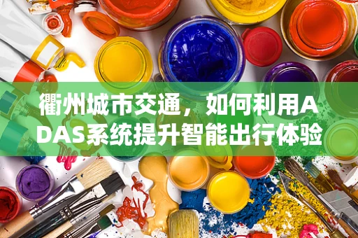 衢州城市交通，如何利用ADAS系统提升智能出行体验？