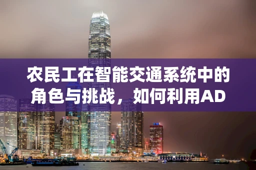 农民工在智能交通系统中的角色与挑战，如何利用ADAS系统提升其出行安全？