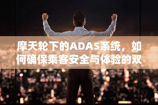 摩天轮下的ADAS系统，如何确保乘客安全与体验的双重提升？