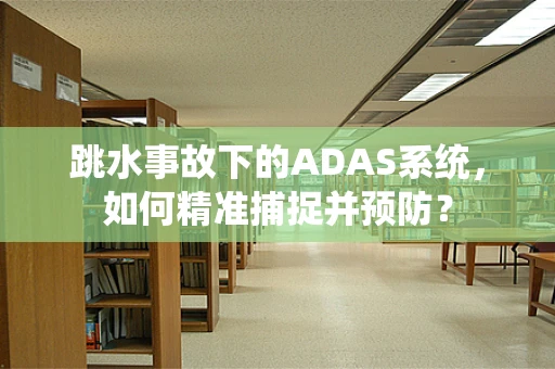 跳水事故下的ADAS系统，如何精准捕捉并预防？