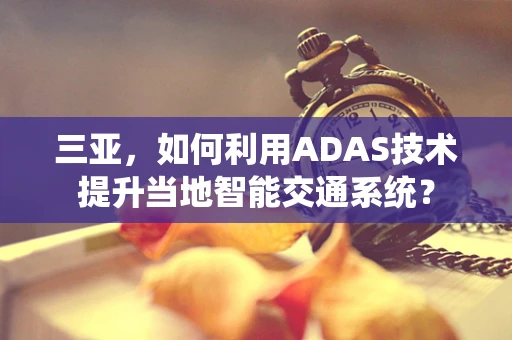 三亚，如何利用ADAS技术提升当地智能交通系统？