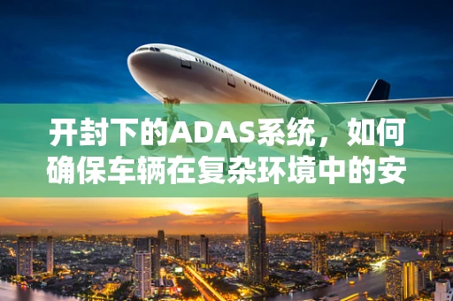 开封下的ADAS系统，如何确保车辆在复杂环境中的安全？