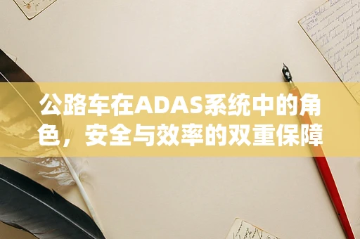 公路车在ADAS系统中的角色，安全与效率的双重保障？