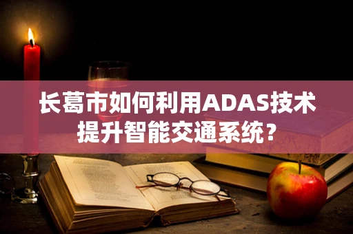 长葛市如何利用ADAS技术提升智能交通系统？