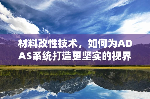 材料改性技术，如何为ADAS系统打造更坚实的视界？