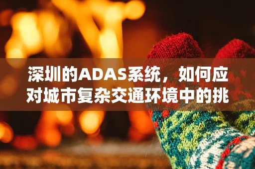 深圳的ADAS系统，如何应对城市复杂交通环境中的挑战？