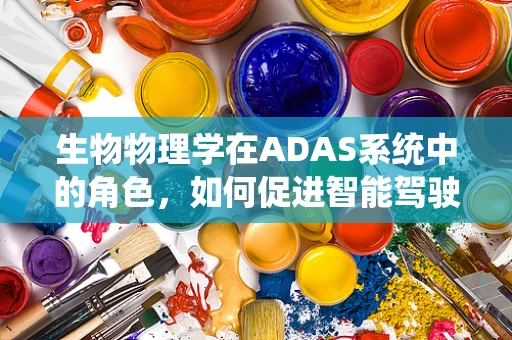 生物物理学在ADAS系统中的角色，如何促进智能驾驶的生物感知？
