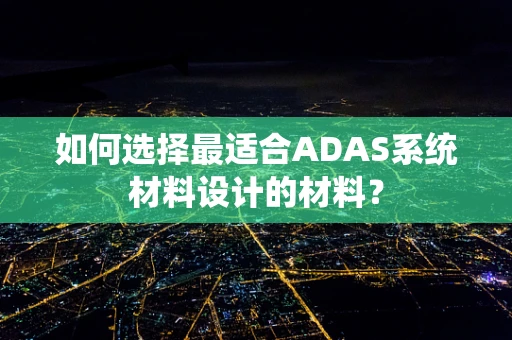如何选择最适合ADAS系统材料设计的材料？