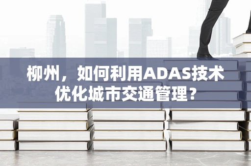 柳州，如何利用ADAS技术优化城市交通管理？