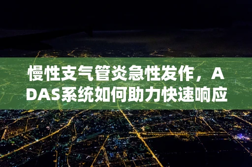 慢性支气管炎急性发作，ADAS系统如何助力快速响应？